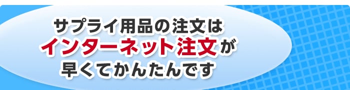 サプライ用品の注文はインターネット注文が早くてかんたんです