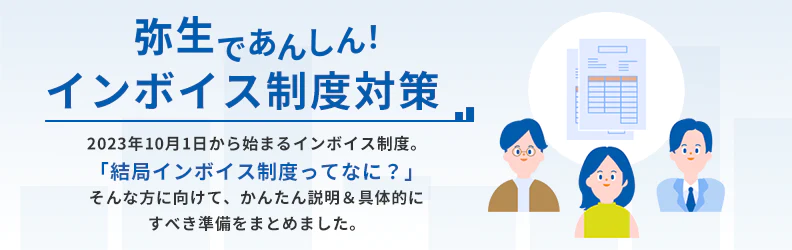 弥生であんしん！ インボイス制度対策 2023年10月1日から始まるインボイス制度。「結局インボイス制度ってなに？」そんな方に向けて、かんたん説明＆具体的にすべき準備をまとめました。