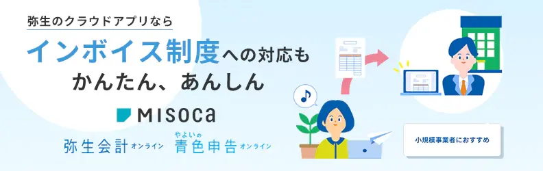 弥生のクラウドサービスならインボイス制度への対応もかんたん、あんしん Misoca、弥生会計 オンライン、やよいの青色申告 オンライン インボイス制度/電子帳簿保存法に対応 インボイスに迷ったら、弥生。 小規模事業者におすすめ ウェブCM公開中 詳しくはこちら