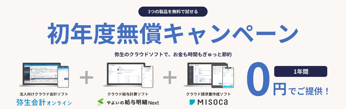 3つの製品を無料で試せる 初年度無償キャンペーン 弥生のクラウドソフトで、お金も時間もぎゅっと節約 法人向けクラウド会計ソフト 請求書作成・給与計算ソフトもセットで申込できます！ 1年間0円でご提供！