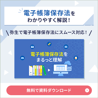 電子帳簿保存法をわかりやすく解説！ 弥生で電子帳簿保存法にスムース対応！ 電子帳簿保存法をまるっと理解 無料で資料ダウンロード