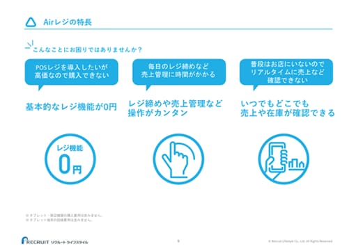 Airレジの特長 こんなことにお困りではありませんか？ POSレジを導入したいが高価なので購入できない → 基本的なレジ機能が0円 毎日のレジ締めなど売上管理に時間がかかる → レジ締めや売上管理など操作がカンタン 普段はお店にいないのでリアルタイムに売上など確認できない → いつでもどこでも売上や在庫が確認できる ※ タブレット・周辺機器の購入費用は含みません。 ※ タブレット端末の回線費用は含みません。