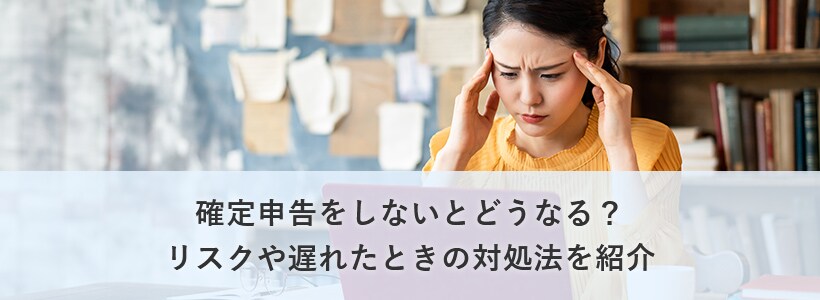 確定申告をしないとどうなる リスクや遅れたときの対処法を紹介 確定申告あんしんガイド