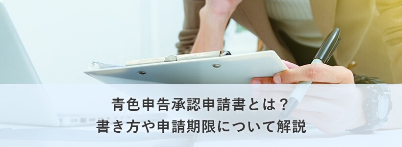青色申告承認申請書とは?書き方や申請期限について解説