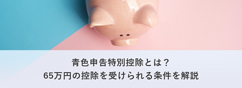 青色申告特別控除とは?最大65万円の控除が受けられて節税対策に有効