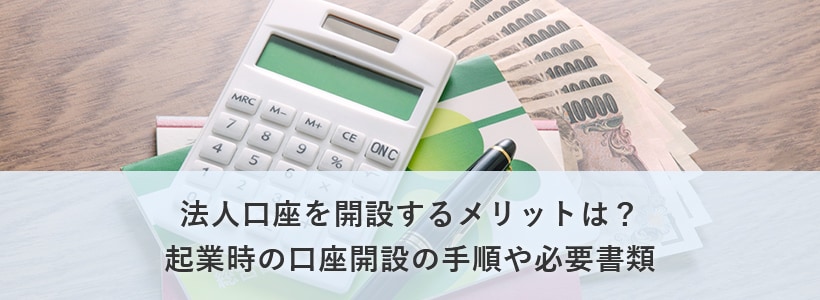 法人口座を開設するメリットは?起業時の口座開設の手順や必要書類