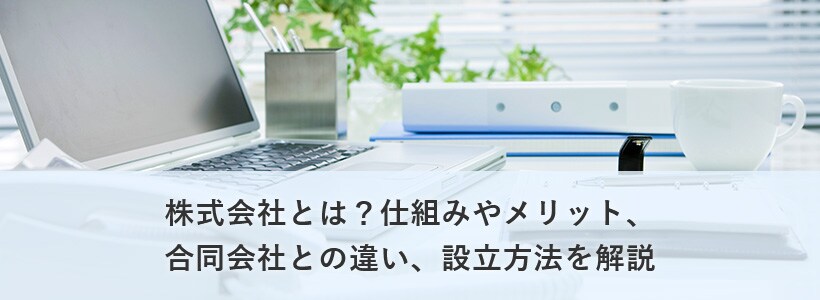 株式会社とは?仕組みやメリット、合同会社との違い、設立方法を解説