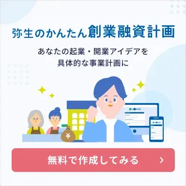 弥生のかんたん創業融資計画 あなたの起業・開業アイデアを 具体的な事業計画に 無料で作成してみる