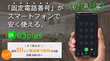 「固定電話番号」がスマートフォンで安く使える。 03plus Point すぐ使える！最短10分で電話番号取得が可能 月額980円～