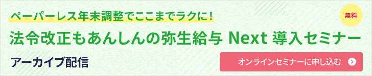 ペーパーレス年末調整でここまでラクに！ 法令改正もあんしんの弥生給与 Next 導入セミナー 無料 アーカイブ配信 オンラインセミナーに申し込む