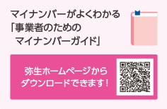 マイナンバーがよくわかる「事業者のためのマイナンバーガイド」 弥生ホームページからダウンロードできます！