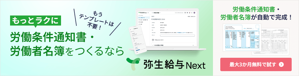 もうテンプレートは不要！ もっとラクに労働条件通知書・労働者名簿をつくるなら 弥生給与 Next 労働条件通知書・労働者名簿が自動で完成！ 最大3か月無料で試す