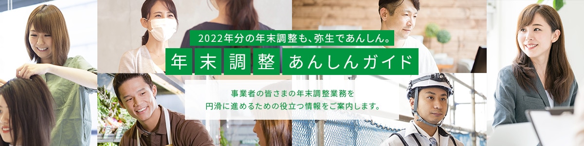 2021年分の年末調整も、弥生であんしん。年末調整あんしんガイド 事業者の皆さまの年末調整業務を円滑に進めるための役立つ情報をご案内します。