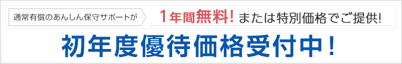 通常有償のあんしん保守サポートが1年間無料！または特別価格でご提供！初年度優待価格受付中！