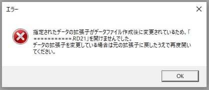 指定されたデータの拡張子がデータファイル作成後に変更されているため、「データ名.RD21」を開けませんでした。データの拡張子を変更している場合は元の拡張子に戻したうえで再度開いてください。