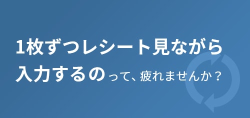 1枚ずつレシート見ながら入力するのって、疲れませんか？