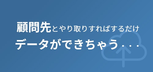 顧問先とやり取りすればするだけデータができちゃう・・・