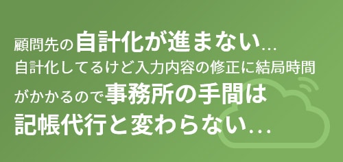 顧問先の自計化が進まない…自計化してるけど入力内容の修正に結局時間がかかるので事務所の手間は記帳代行と変わらない…