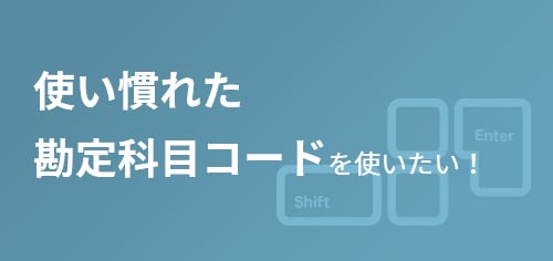 使い慣れた勘定科目コードを使いたい！