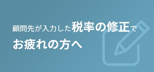 顧問先が入力した税率の修正でお疲れの方へ