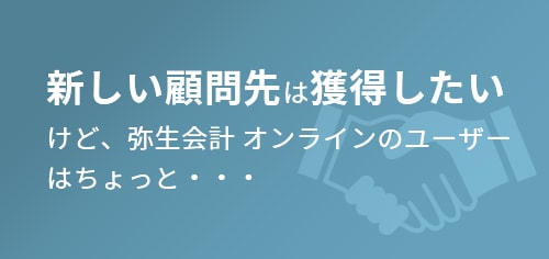 新しい顧問先は獲得したいけど、弥生会計 オンラインのユーザー はちょっと・・・