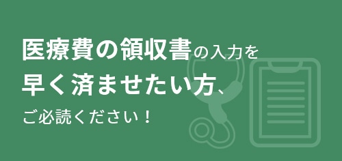 医療費の領収書の入力を 早く済ませたい方、ご必読ください！