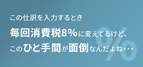 この仕訳を入力するとき毎回消費税8％に変えてるけど、このひと手間が面倒なんだよね・・・