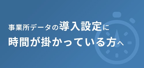 事業所データの導入設定に時間が掛かっている方へ