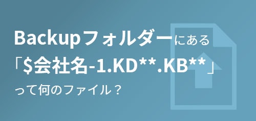 Backupフォルダーにある「$会社名-1.KD**.KB**」って何のファイル？