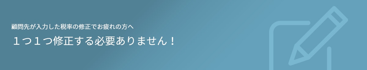 顧問先が入力した税率の修正でお疲れの方へ 1つ1つ修正する必要ありません！