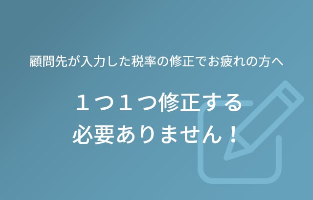 顧問先が入力した税率の修正でお疲れの方へ 1つ1つ修正する必要ありません！