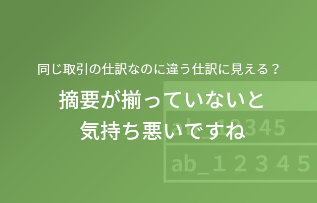 同じ仕訳なのに違う仕訳 に見える？ 摘要が揃っていないと気持ち悪いですね