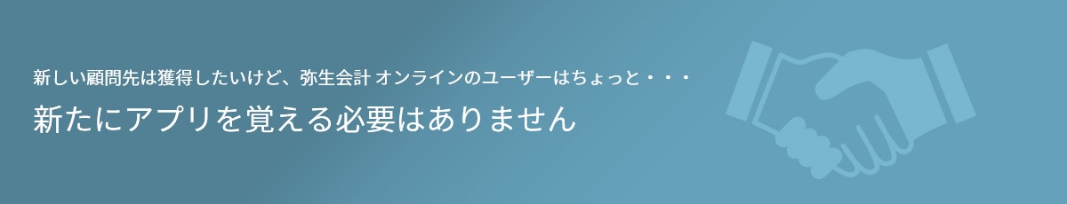 新しい顧問先は獲得したいけど、弥生会計 オンラインのユーザーはちょっと・・・ 新たにアプリを覚える必要はありません