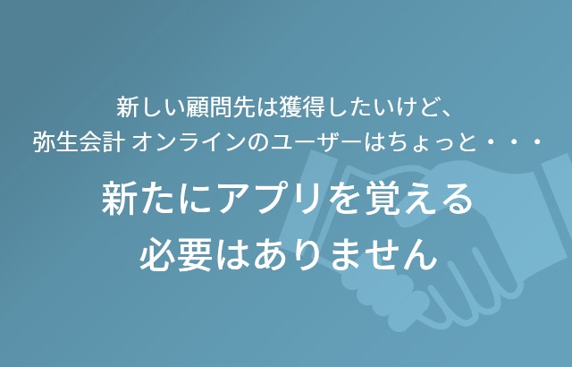 新しい顧問先は獲得したいけど、弥生会計 オンラインのユーザーはちょっと・・・ 新たにアプリを覚える必要はありません