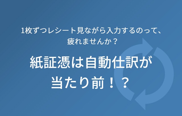 1枚ずつレシート見ながら入力するのって、疲れませんか？ 紙証憑は自動仕訳が当たり前！？