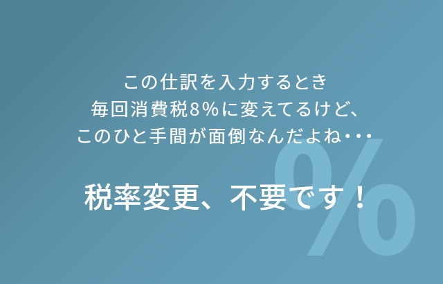 この仕訳を入力するとき毎回消費税8％に変えてるけど、このひと手間が面倒なんだよね・・・ 税率変更、不要です！