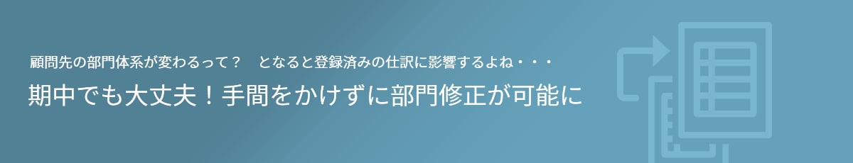 顧問先の部門体系が変わるって？ となると登録済みの仕訳に影響するよね・・・期中でも大丈夫！手間をかけずに部門修正が可能に