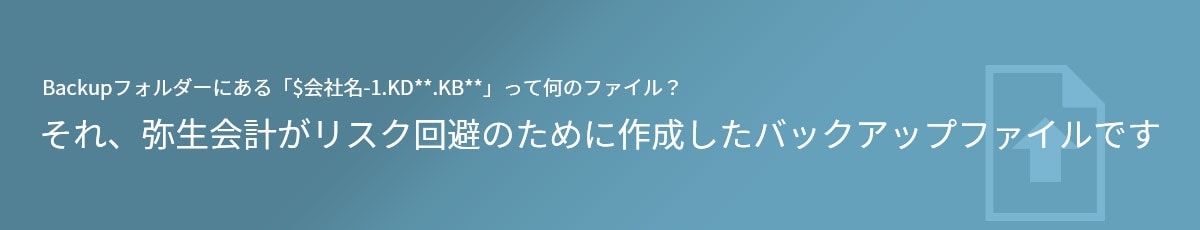 Backupフォルダーにある「$会社名-1.KD**.KB**」って何のファイル？それ、弥生会計がリスク回避のために作成したバックアップファイルです