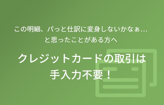 この明細、パっと仕訳に変身しないかなぁ…と思ったことがある方へ クレジットカードの取引は手入力不要！