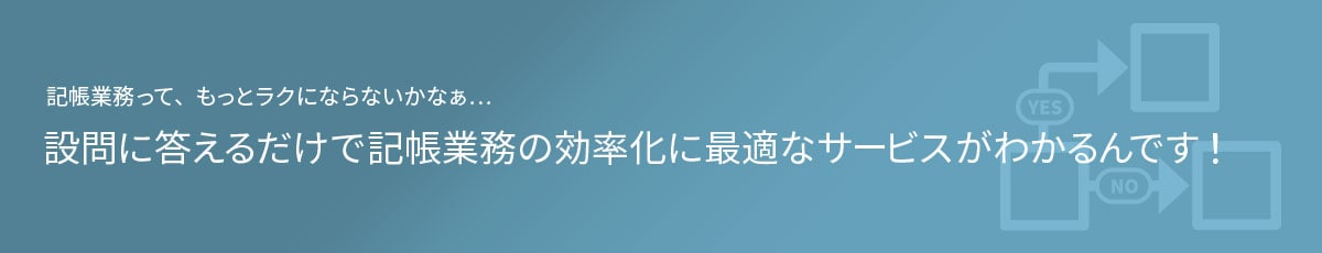 記帳業務って、もっとラクにならないかなぁ... 設問に答えるだけで記帳業務の効率化に最適なサービスがわかるんです！