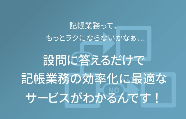 記帳業務って、もっとラクにならないかなぁ... 設問に答えるだけで記帳業務の効率化に最適なサービスがわかるんです！