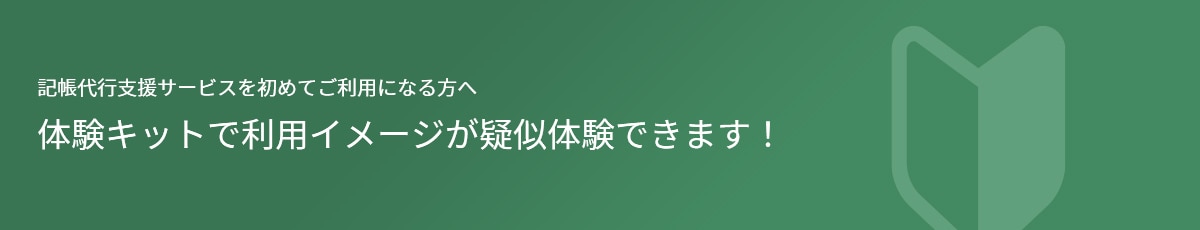 記帳代行支援サービスを初めてご利用になる方へ　体験キットで利用イメージが疑似体験できます！