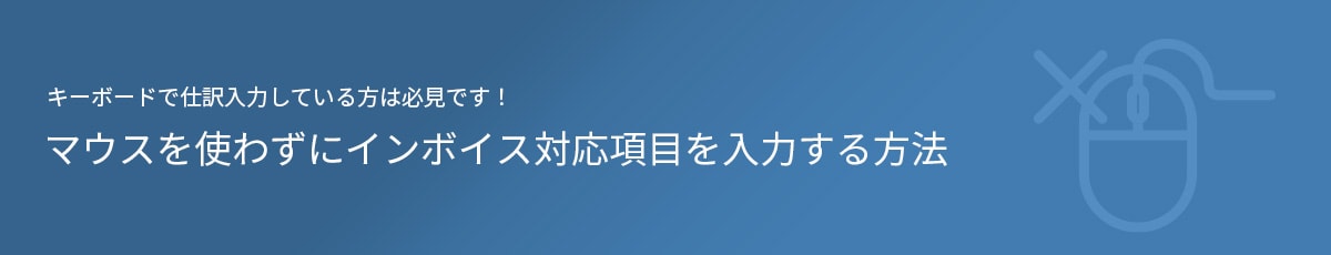 キーボードで仕訳入力している方は必見です！マウスを使わずにインボイス対応項目を入力する方法