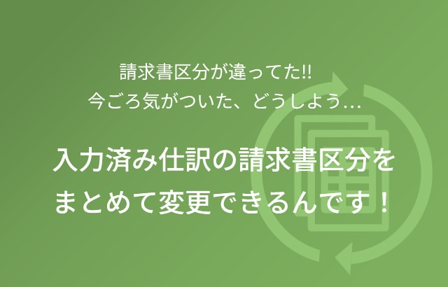 請求書区分が違ってた!! 今ごろ気がついた、どうしよう… 入力済み仕訳の請求書区分をまとめて変更できるんです！