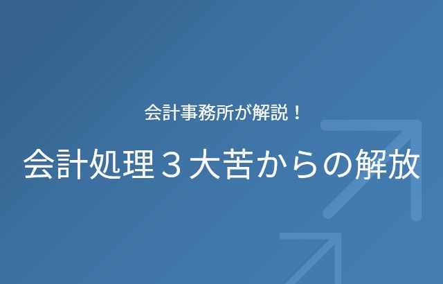 税理士事務所が解説！ 会計処理の3大苦からの解放