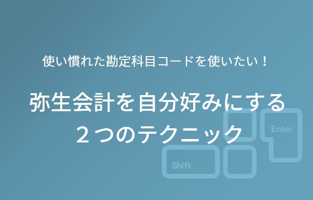 使い慣れた勘定科目コードを使いたい！弥生会計を自分好みにする２つのテクニック