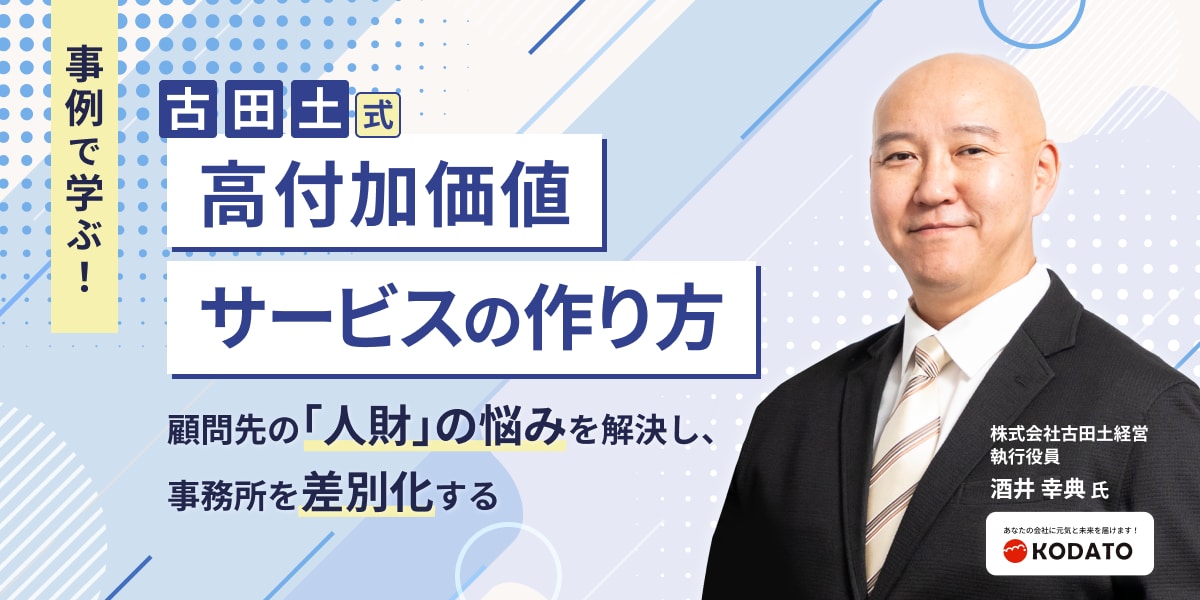 事例で学ぶ！古田土式 高付加価値サービスの作り方 顧問先の「人財」の悩みを解決し、事務所を差別化する 株式会社古田土経営 執行役員 酒井 幸典 氏