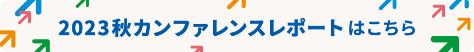  2023 秋カンファレンス レポートはこちら