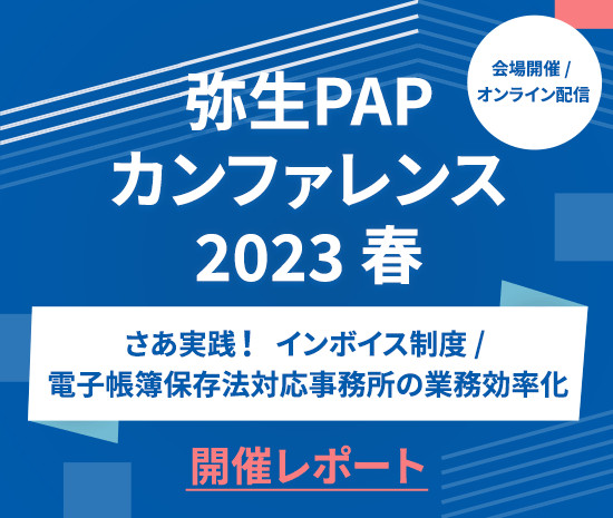 会場開催 / オンライン配信 弥生PAPカンファレンス 2023 春 さあ実践！インボイス制度 / 電子帳簿保存法対応事務所の業務効率化 開催レポート