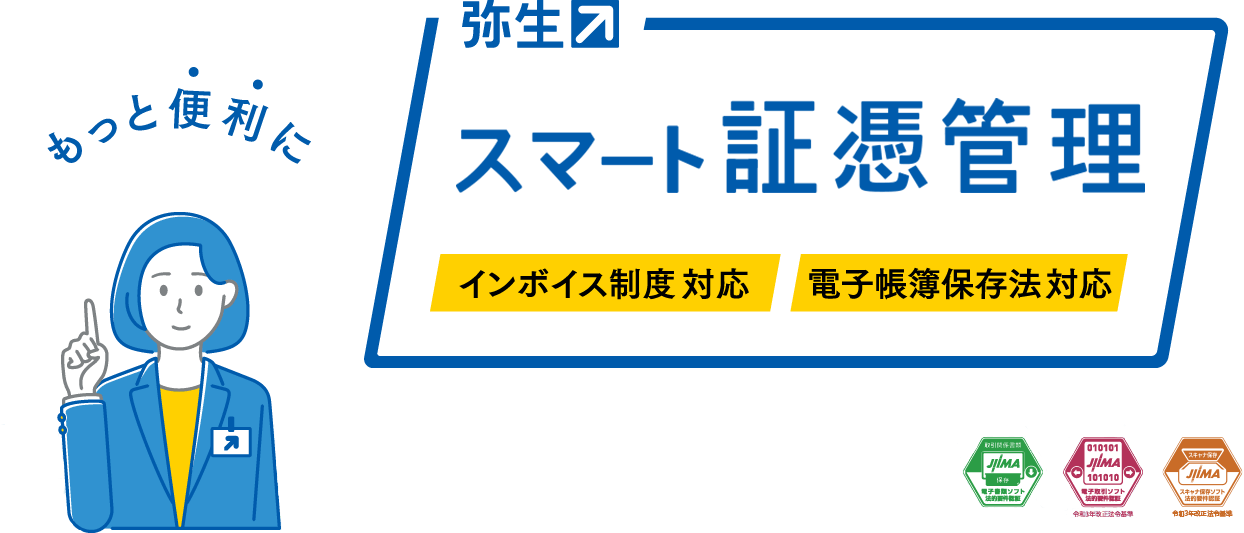 もっと便利に 弥生 スマート証憑管理 インボイス制度対応 電子帳簿保存法対応 取引関係書類 JIIMA 保存 電子書類ソフト法的要件認証 010101 JIIMA 101010 電子取引ソフト法的要件認証 令和3年改正法令基準 JIIMA スキャナ保存ソフト法的要件認証 令和3年改正法令基準